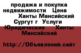 продажа и покупка недвижимости › Цена ­ 54 000 - Ханты-Мансийский, Сургут г. Услуги » Юридические   . Ханты-Мансийский